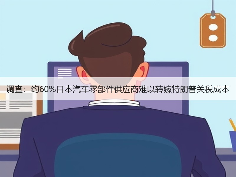 调查:约60%日本汽车零部件供应商难以转嫁特朗普关税成本 调查:约60%日本汽车零部件供应商难以转嫁特朗普关税成本