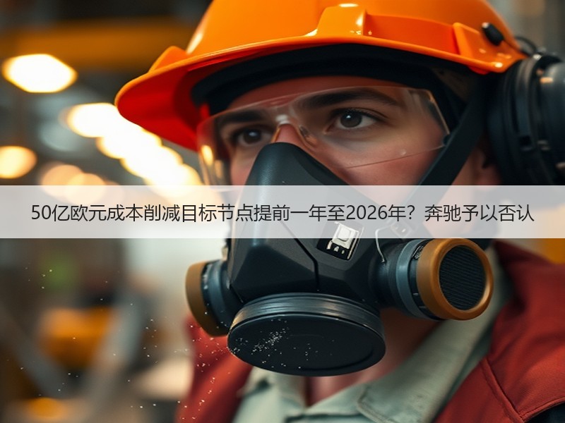 50亿欧元成本削减目标节点提前一年至2026年？奔驰予以否认