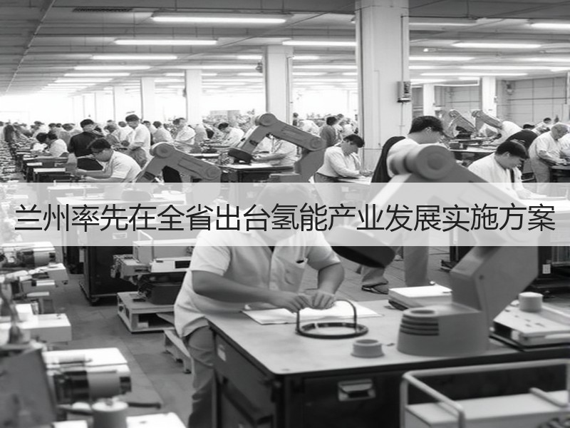 兰州率先在全省出台氢能产业发展实施方案 兰州率先在全省出台氢能产业发展实施方案