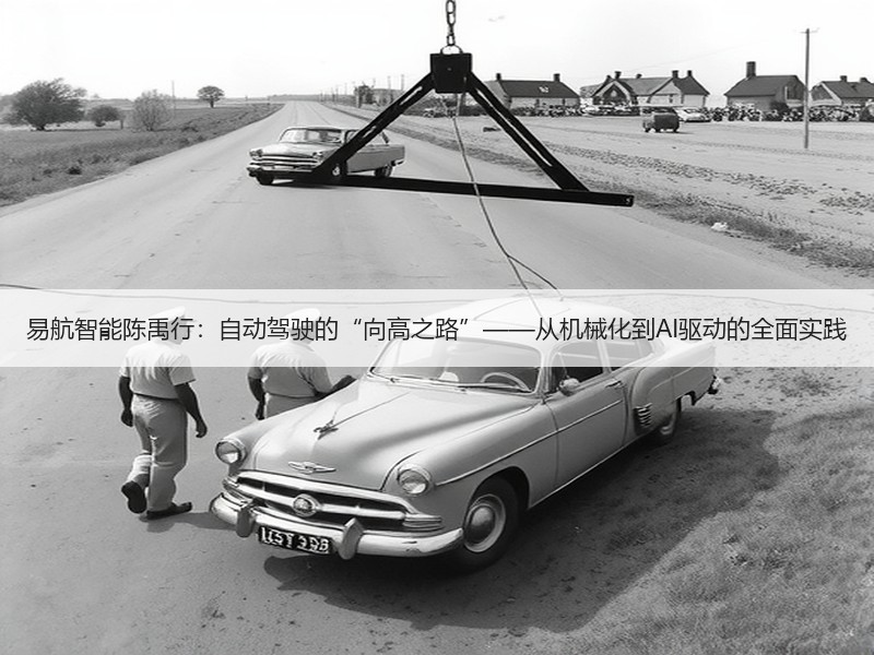 易航智能陈禹行：自动驾驶的“向高之路”——从机械化到AI驱动的全面实践