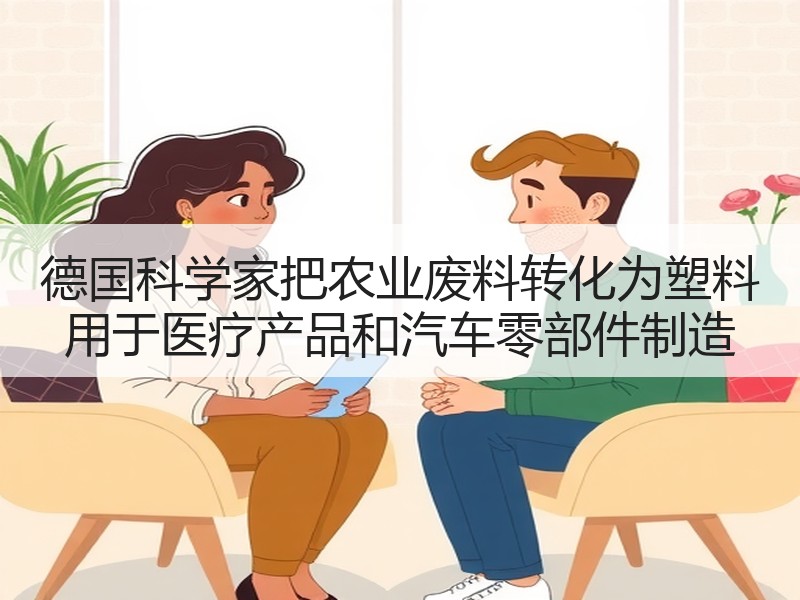 德国科学家把农业废料转化为塑料 用于医疗产品和汽车零部件制造
