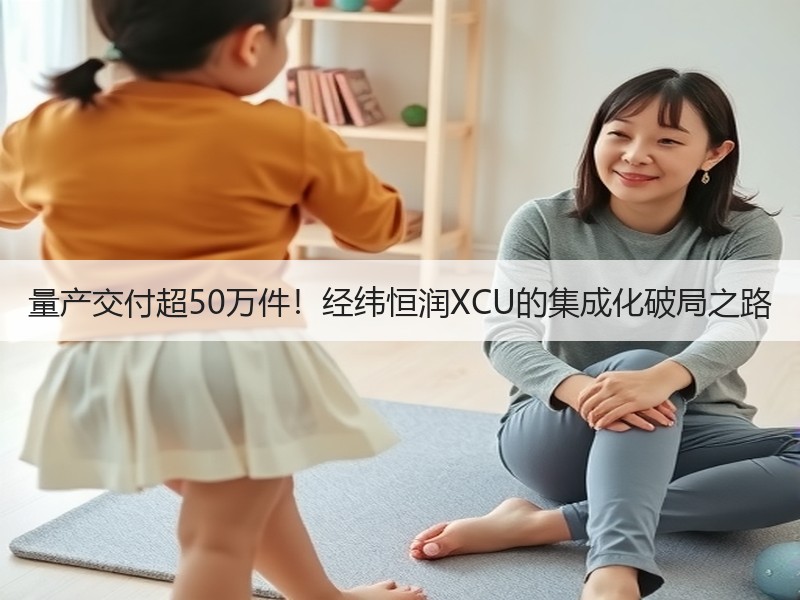 量产交付超50万件！经纬恒润XCU的集成化破局之路
