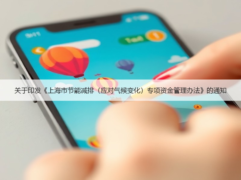 关于印发《上海市节能减排(应对气候变化)专项资金管理办法》的通知 关于印发《上海市节能减排(应对气候变化)专项资金管理办法》的通知