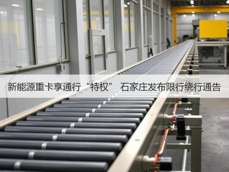 新能源重卡享通行“特权” 石家庄发布限行绕行通告 新能源重卡享通行“特权” 石家庄发布限行绕行通告