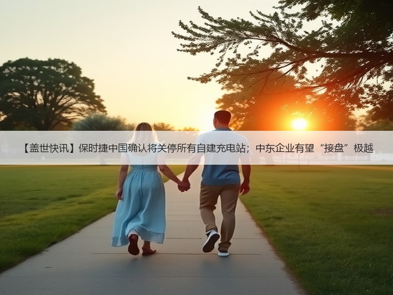 【盖世快讯】保时捷中国确认将关停所有自建充电站;中东企业有望“接盘”极越 【盖世快讯】保时捷中国确认将关停所有自建充电站;中东企业有望“接盘”极越
