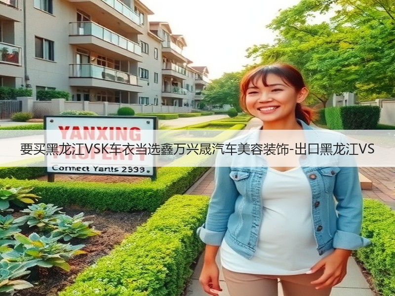 要买黑龙江VSK车衣当选鑫万兴晟汽车美容装饰-出口黑龙江VS