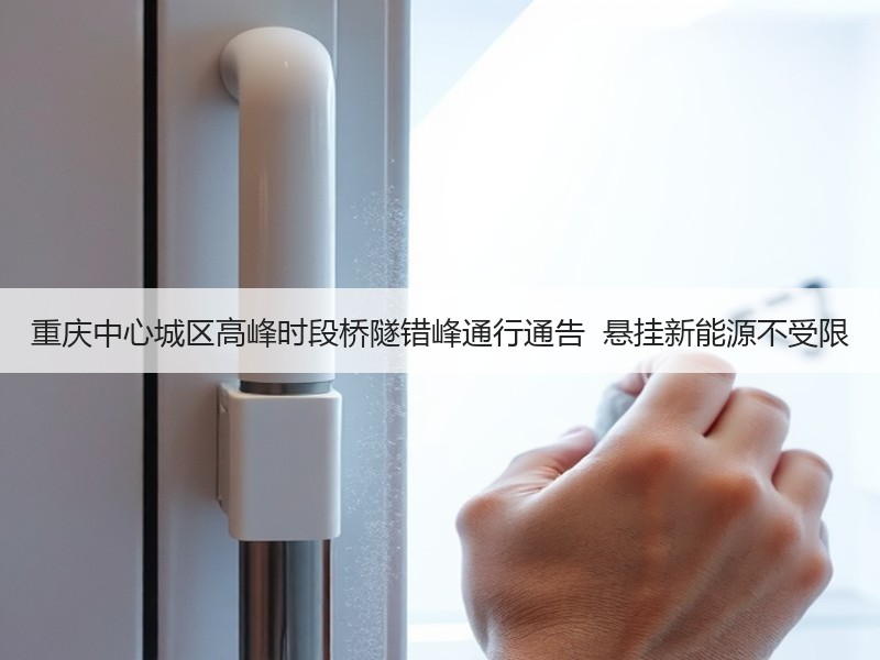 重庆中心城区高峰时段桥隧错峰通行通告 悬挂新能源不受限 重庆中心城区高峰时段桥隧错峰通行通告 悬挂新能源不受限