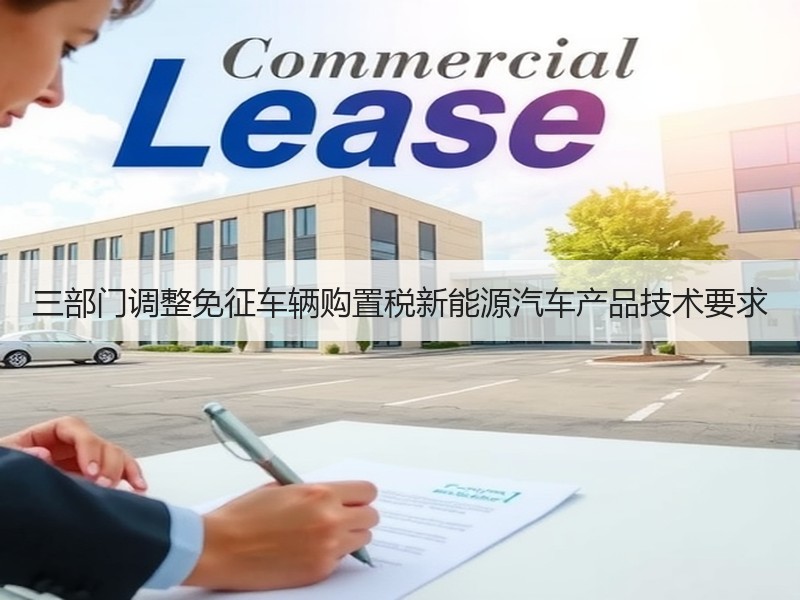 三部门调整免征车辆购置税新能源汽车产品技术要求 三部门调整免征车辆购置税新能源汽车产品技术要求