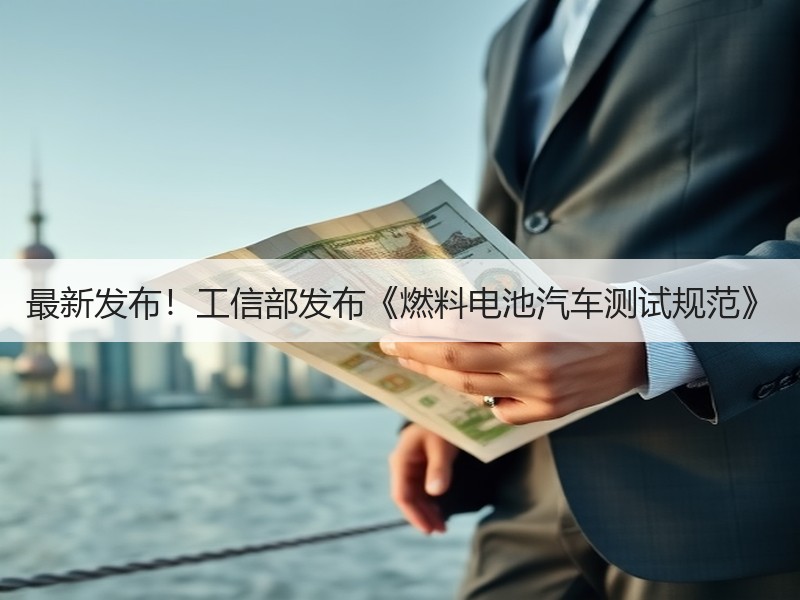 最新发布!工信部发布《燃料电池汽车测试规范》 最新发布!工信部发布《燃料电池汽车测试规范》