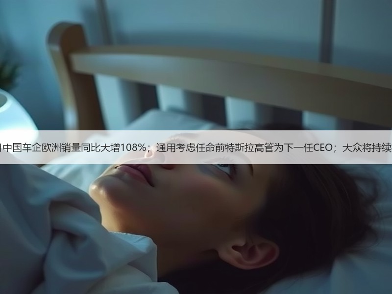 【国际快讯】11月中国车企欧洲销量同比大增108%；通用考虑任命前特斯拉高管为下一任CEO；大众将持续推进成本削减计划