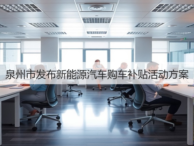 泉州市发布新能源汽车购车补贴活动方案 泉州市发布新能源汽车购车补贴活动方案