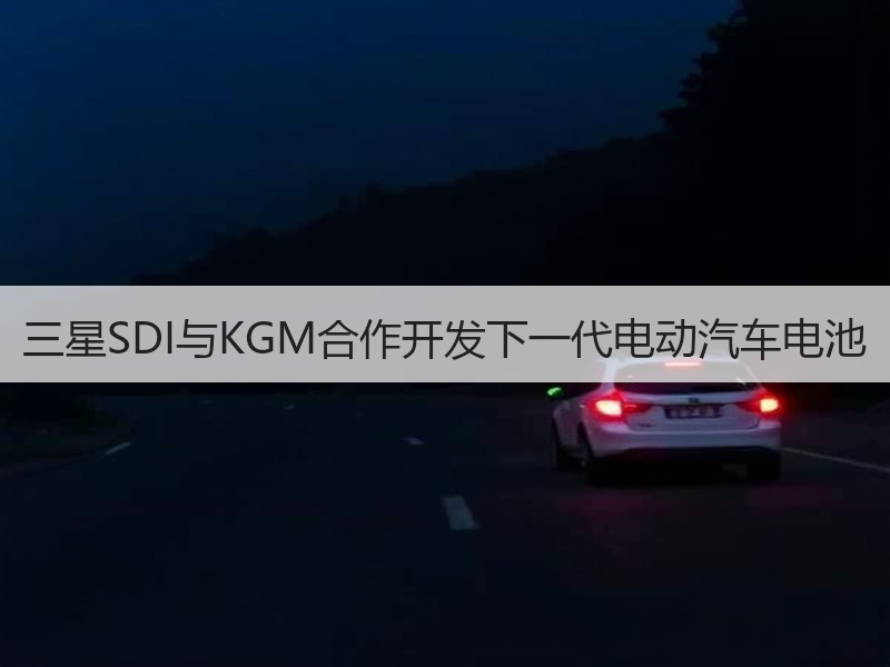 三星SDI与KGM合作开发下一代电动汽车电池 三星SDI与KGM合作开发下一代电动汽车电池