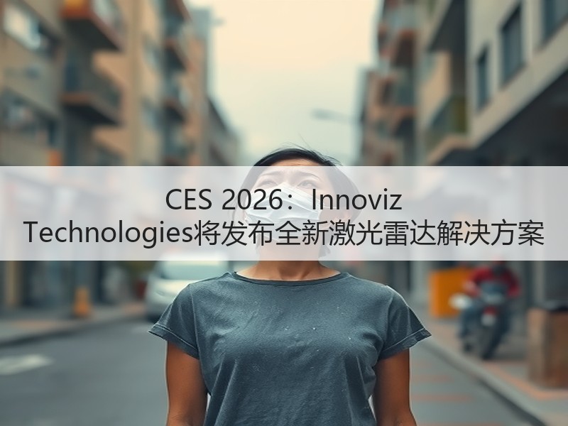 CES 2026:Innoviz Technologies将发布全新激光雷达解决方案 CES 2026:Innoviz Technologies将发布全新激光雷达解决方案
