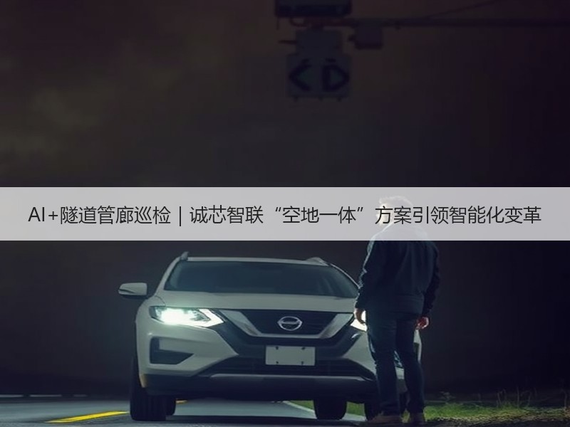 AI+隧道管廊巡检｜诚芯智联“空地一体”方案引领智能化变革