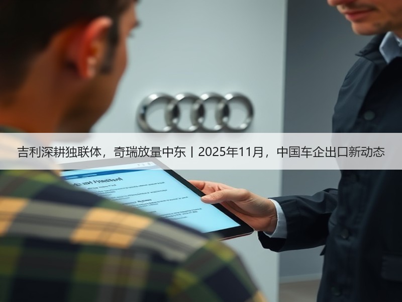吉利深耕独联体，奇瑞放量中东丨2025年11月，中国车企出口新动态