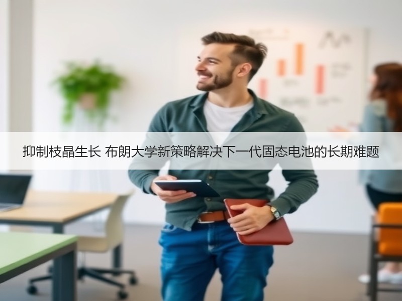 抑制枝晶生长 布朗大学新策略解决下一代固态电池的长期难题 抑制枝晶生长 布朗大学新策略解决下一代固态电池的长期难题