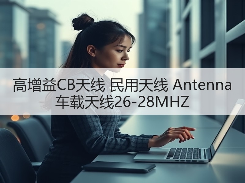 高增益CB天线 民用天线 Antenna 车载天线26-28MHZ