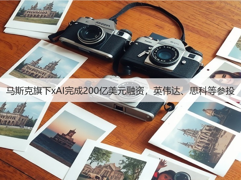 马斯克旗下xAI完成200亿美元融资，英伟达、思科等参投