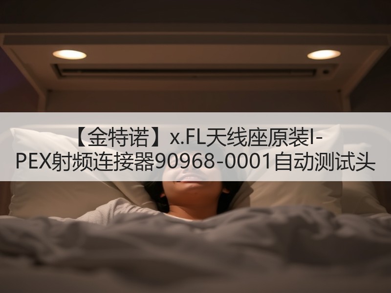 【金特诺】x.FL天线座原装I-PEX射频连接器90968-0001自动测试头 【金特诺】x.FL天线座原装I-PEX射频连接器90968-0001自动测试头