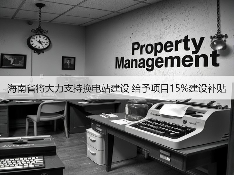 海南省将大力支持换电站建设 给予项目15%建设补贴