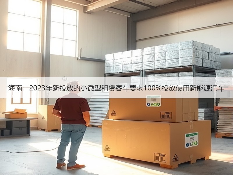 海南:2023年新投放的小微型租赁客车要求100%投放使用新能源汽车 海南:2023年新投放的小微型租赁客车要求100%投放使用新能源汽车