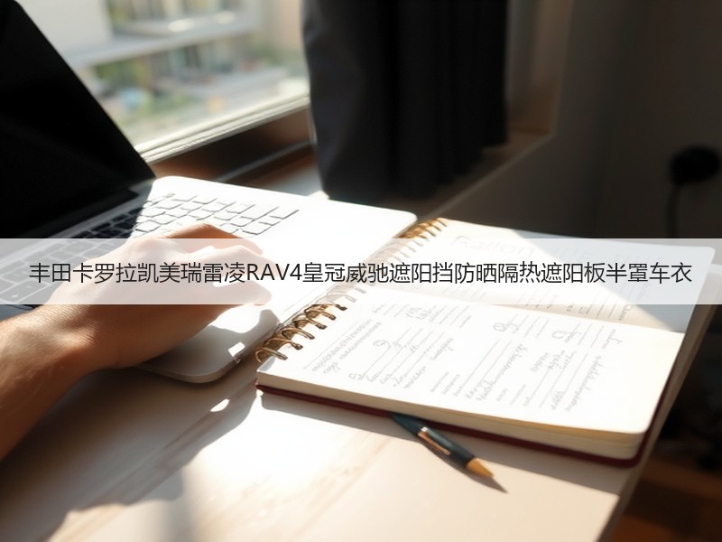 丰田卡罗拉凯美瑞雷凌RAV4皇冠威驰遮阳挡防晒隔热遮阳板半罩车衣