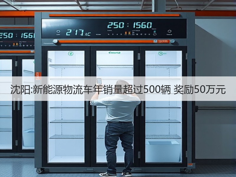 沈阳:新能源物流车年销量超过500辆 奖励50万元 沈阳:新能源物流车年销量超过500辆 奖励50万元