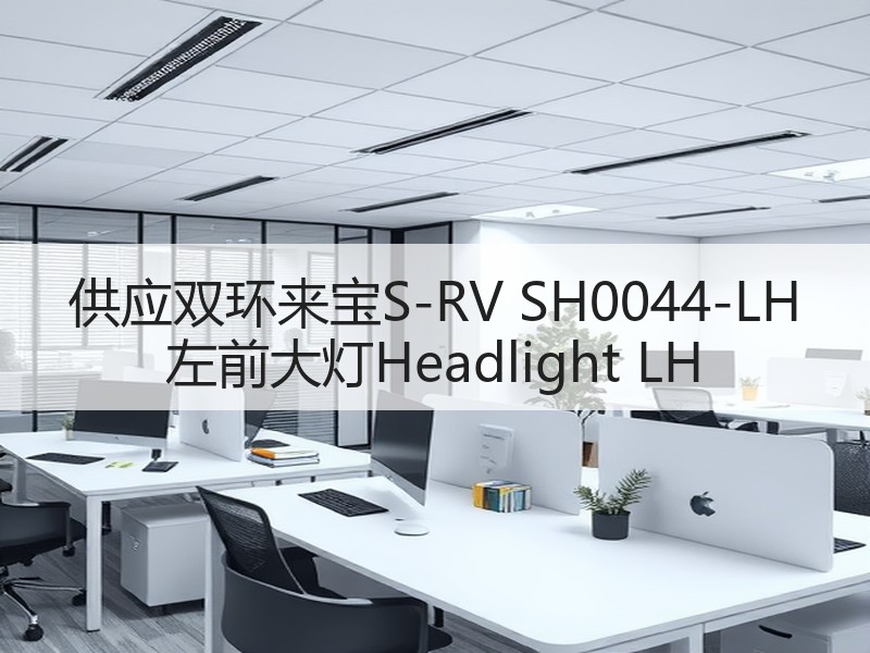 供应双环来宝S-RV SH0044-LH 左前大灯Headlight LH 供应双环来宝S-RV SH0044-LH 左前大灯Headlight LH
