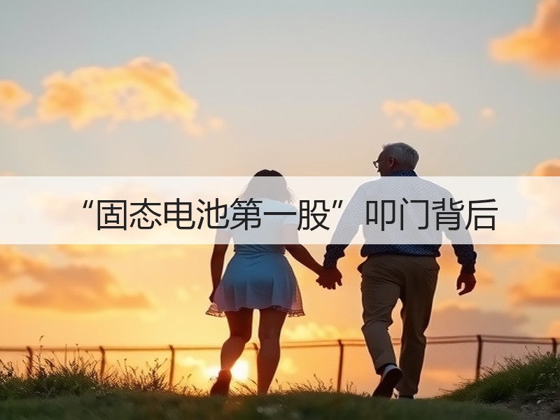 “固态电池第一股”叩门背后 “固态电池第一股”叩门背后