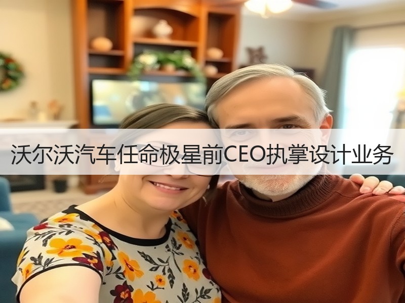 沃尔沃汽车任命极星前CEO执掌设计业务