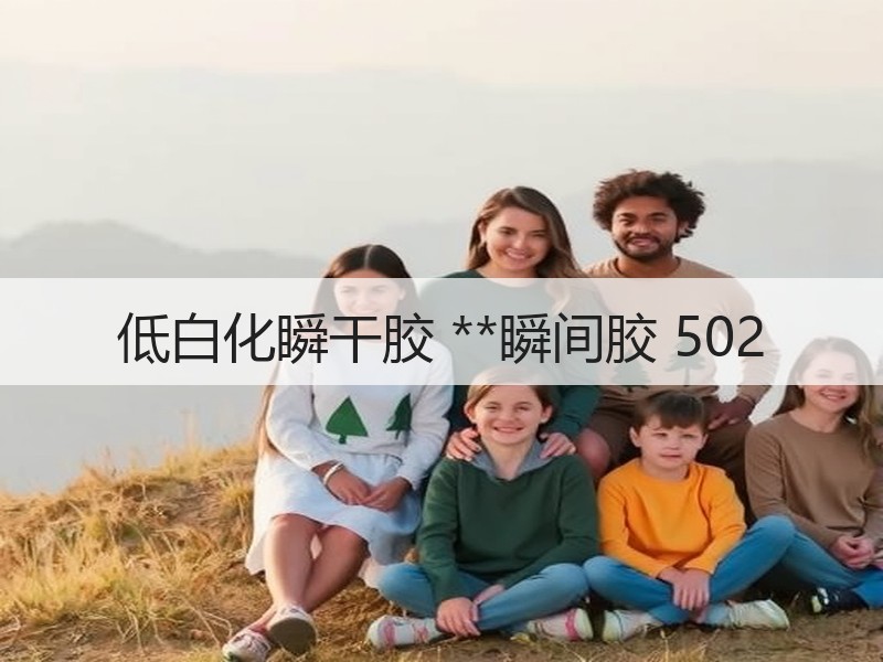 低白化瞬干胶 **瞬间胶 502 低白化瞬干胶 **瞬间胶 502