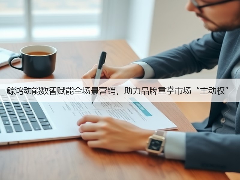 鲸鸿动能数智赋能全场景营销,助力品牌重掌市场“主动权” 鲸鸿动能数智赋能全场景营销,助力品牌重掌市场“主动权”