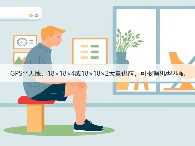 GPS**天线,18×18×4或18×18×2大量供应,可根据机型匹配 GPS**天线,18×18×4或18×18×2大量供应,可根据机型匹配