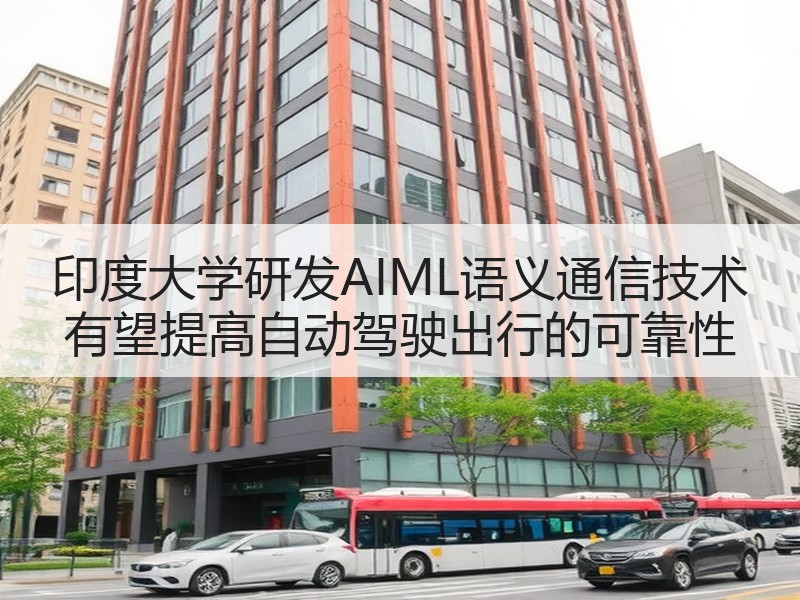 印度大学研发AIML语义通信技术 有望提高自动驾驶出行的可靠性