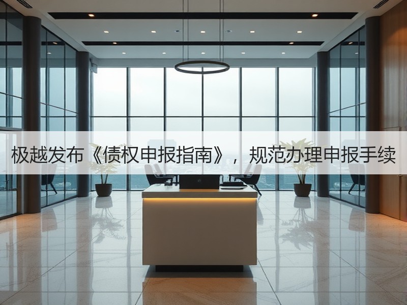 极越发布《债权申报指南》,规范办理申报手续 极越发布《债权申报指南》,规范办理申报手续