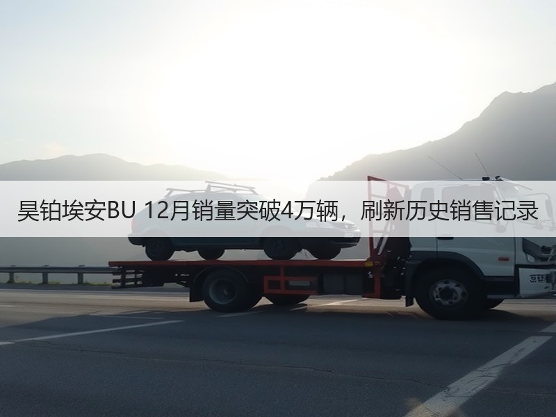 昊铂埃安BU 12月销量突破4万辆，刷新历史销售记录