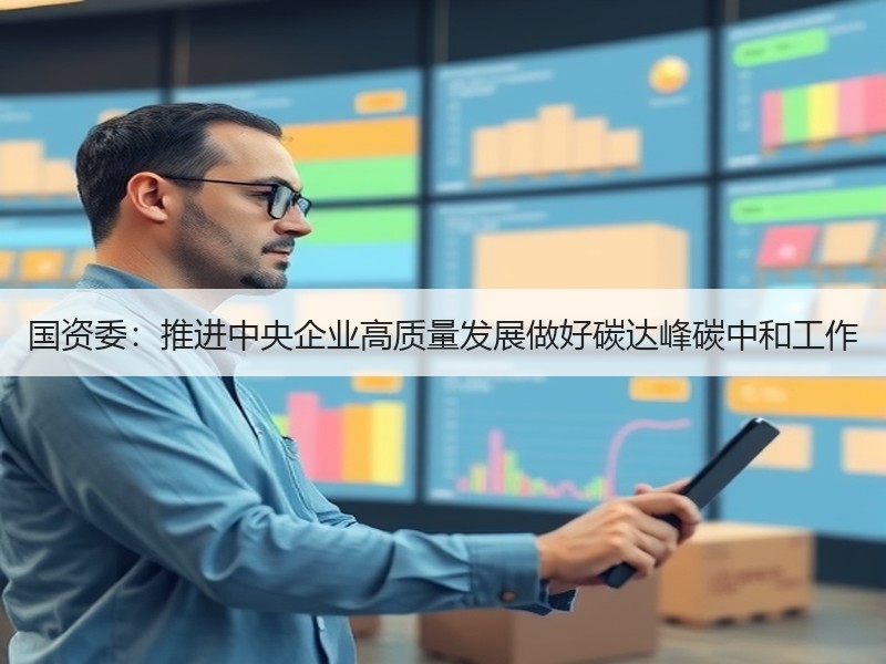 国资委:推进中央企业高质量发展做好碳达峰碳中和工作 国资委:推进中央企业高质量发展做好碳达峰碳中和工作