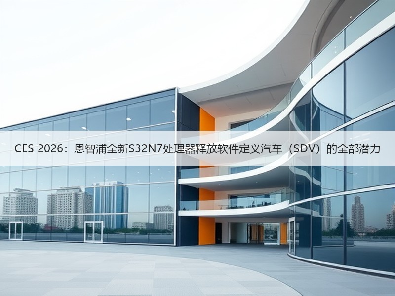 CES 2026：恩智浦全新S32N7处理器释放软件定义汽车（SDV）的全部潜力