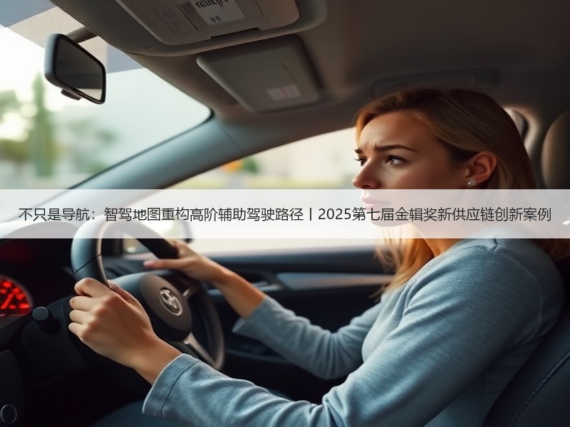 不只是导航:智驾地图重构高阶辅助驾驶路径丨2025第七届金辑奖新供应链创新案例 不只是导航:智驾地图重构高阶辅助驾驶路径丨2025第七届金辑奖新供应链创新案例