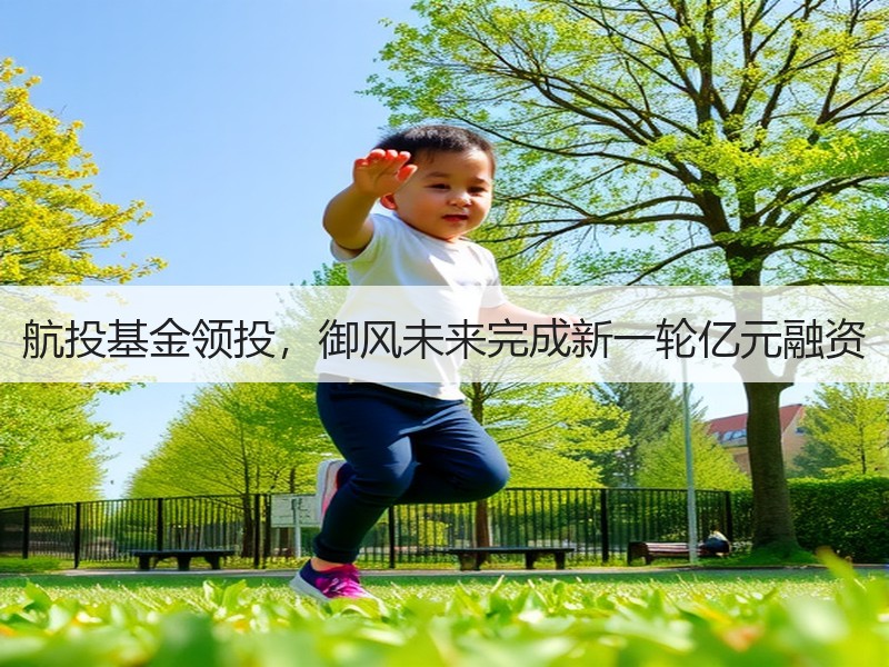 航投基金领投，御风未来完成新一轮亿元融资
