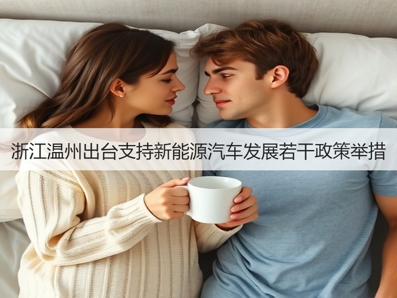浙江温州出台支持新能源汽车发展若干政策举措 浙江温州出台支持新能源汽车发展若干政策举措