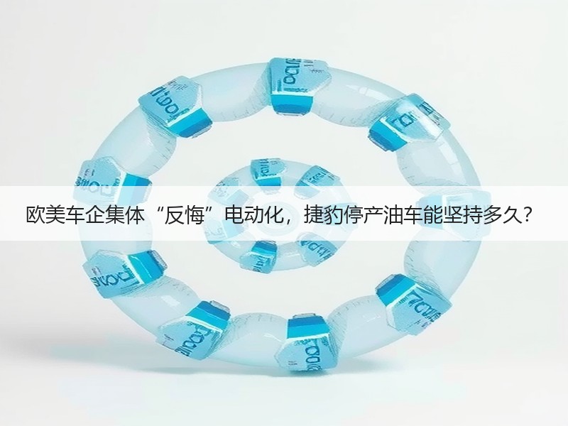 欧美车企集体“反悔”电动化,捷豹停产油车能坚持多久? 欧美车企集体“反悔”电动化,捷豹停产油车能坚持多久?