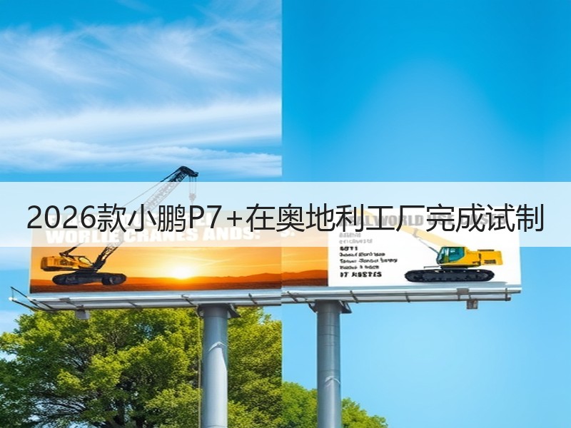 2026款小鹏P7+在奥地利工厂完成试制 2026款小鹏P7+在奥地利工厂完成试制
