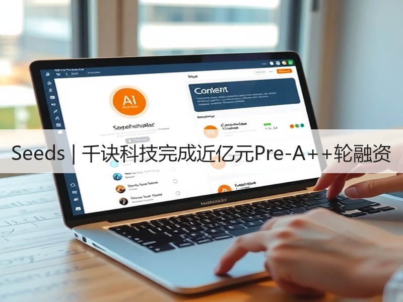 Seeds | 千诀科技完成近亿元Pre-A++轮融资 Seeds | 千诀科技完成近亿元Pre-A++轮融资