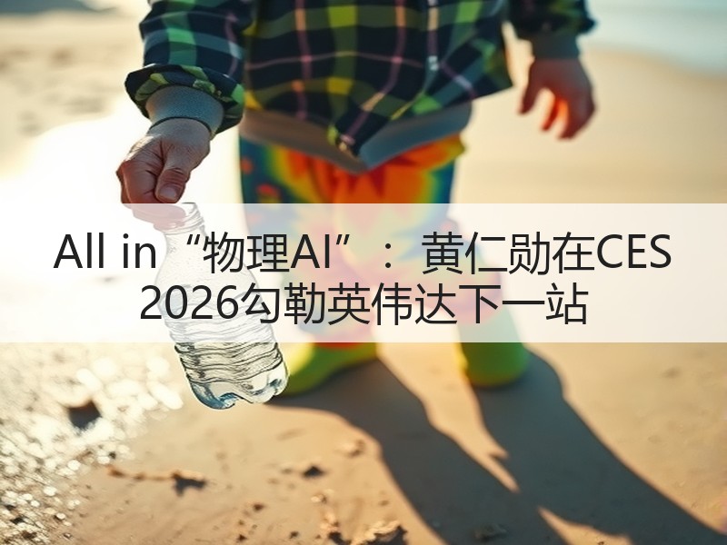 All in“物理AI”:黄仁勋在CES 2026勾勒英伟达下一站 All in“物理AI”:黄仁勋在CES 2026勾勒英伟达下一站