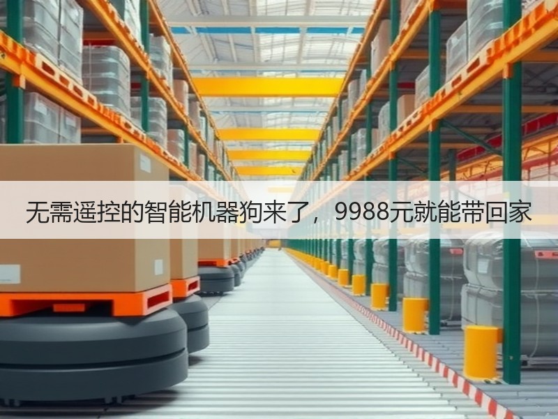 无需遥控的智能机器狗来了，9988元就能带回家