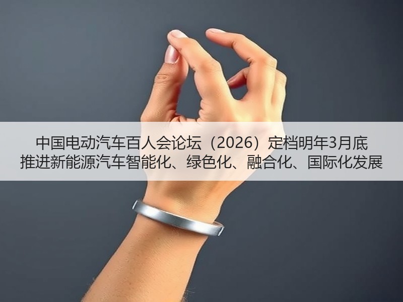 中国电动汽车百人会论坛(2026)定档明年3月底 推进新能源汽车智能化、绿色化、融合化、国际化发展 中国电动汽车百人会论坛(2026)定档明年3月底 推进新能源汽车智能化、绿色化、融合化、国际化发展