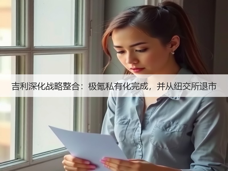 吉利深化战略整合:极氪私有化完成,并从纽交所退市 吉利深化战略整合:极氪私有化完成,并从纽交所退市