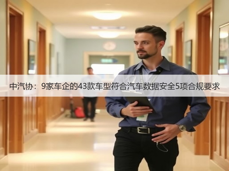 中汽协：9家车企的43款车型符合汽车数据安全5项合规要求