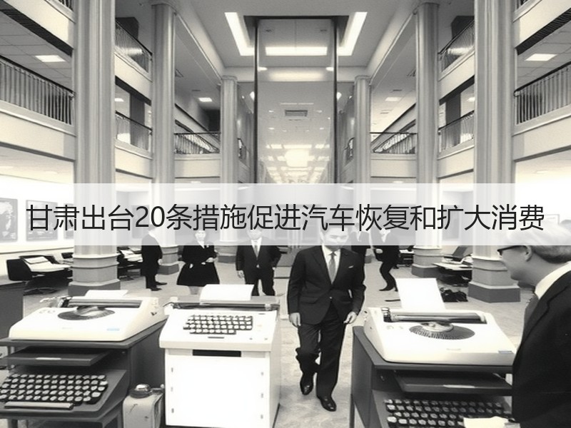 甘肃出台20条措施促进汽车恢复和扩大消费